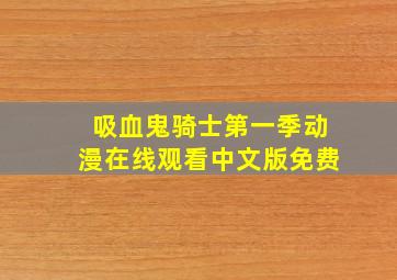 吸血鬼骑士第一季动漫在线观看中文版免费