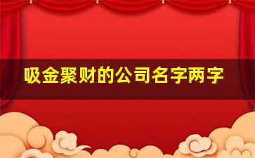 吸金聚财的公司名字两字