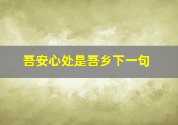 吾安心处是吾乡下一句