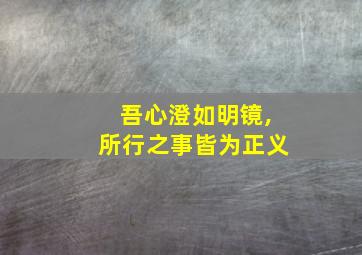 吾心澄如明镜,所行之事皆为正义