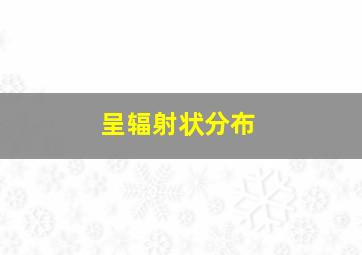 呈辐射状分布