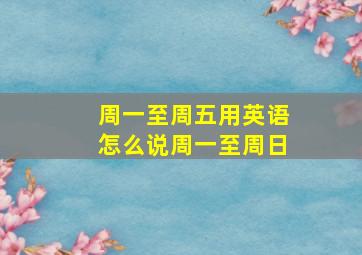 周一至周五用英语怎么说周一至周日