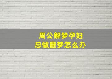 周公解梦孕妇总做噩梦怎么办