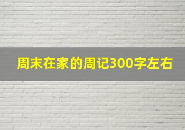 周末在家的周记300字左右