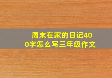 周末在家的日记400字怎么写三年级作文