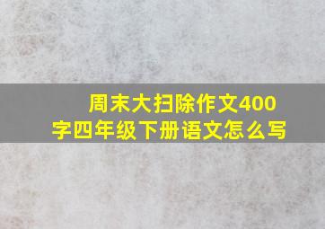 周末大扫除作文400字四年级下册语文怎么写