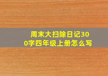 周末大扫除日记300字四年级上册怎么写