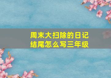 周末大扫除的日记结尾怎么写三年级