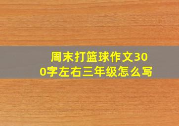 周末打篮球作文300字左右三年级怎么写