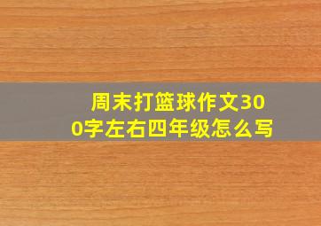 周末打篮球作文300字左右四年级怎么写