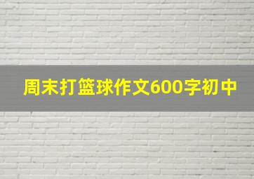 周末打篮球作文600字初中