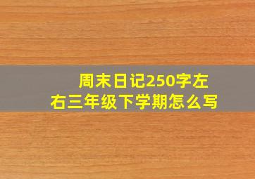 周末日记250字左右三年级下学期怎么写