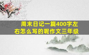 周末日记一篇400字左右怎么写的呢作文三年级