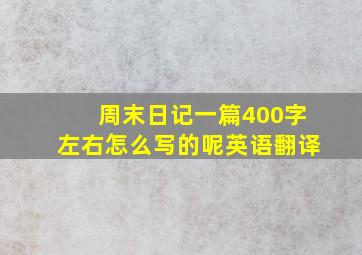 周末日记一篇400字左右怎么写的呢英语翻译