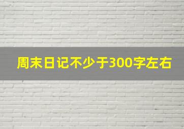 周末日记不少于300字左右