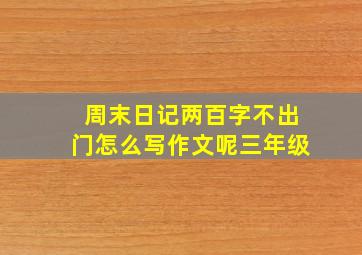 周末日记两百字不出门怎么写作文呢三年级