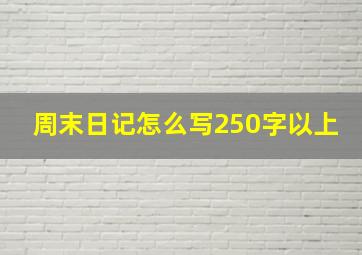 周末日记怎么写250字以上