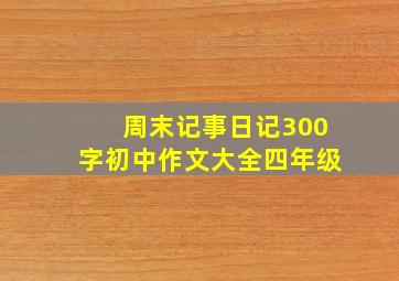 周末记事日记300字初中作文大全四年级