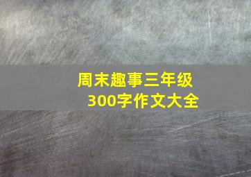 周末趣事三年级300字作文大全