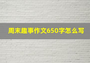 周末趣事作文650字怎么写