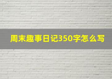 周末趣事日记350字怎么写