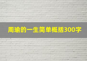 周瑜的一生简单概括300字