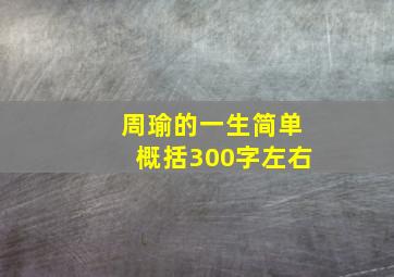 周瑜的一生简单概括300字左右