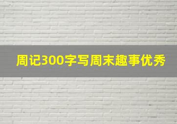 周记300字写周末趣事优秀