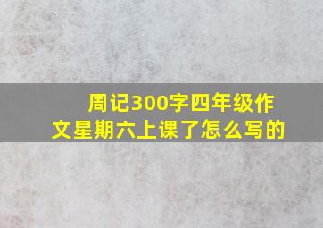 周记300字四年级作文星期六上课了怎么写的