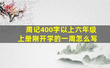 周记400字以上六年级上册刚开学的一周怎么写