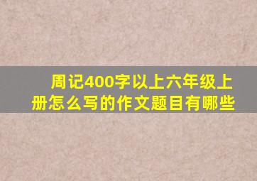 周记400字以上六年级上册怎么写的作文题目有哪些