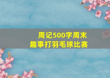 周记500字周末趣事打羽毛球比赛