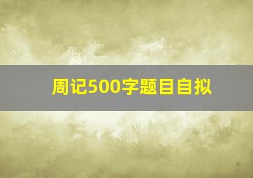 周记500字题目自拟