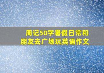 周记50字暑假日常和朋友去广场玩英语作文