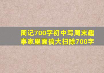 周记700字初中写周末趣事家里面搞大扫除700字