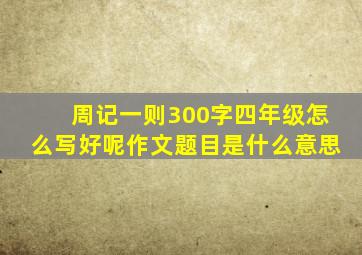 周记一则300字四年级怎么写好呢作文题目是什么意思