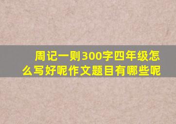 周记一则300字四年级怎么写好呢作文题目有哪些呢