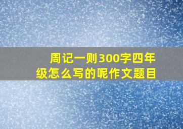 周记一则300字四年级怎么写的呢作文题目