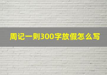 周记一则300字放假怎么写