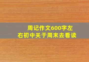 周记作文600字左右初中关于周末去看读