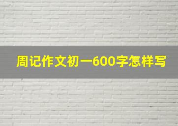 周记作文初一600字怎样写