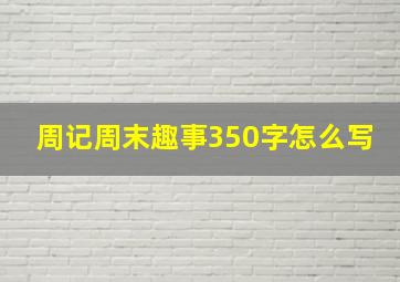 周记周末趣事350字怎么写