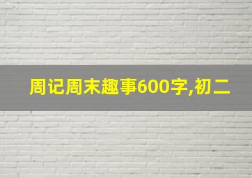 周记周末趣事600字,初二