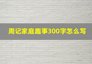 周记家庭趣事300字怎么写