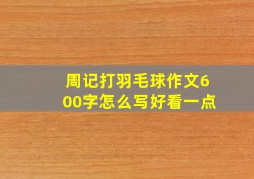 周记打羽毛球作文600字怎么写好看一点