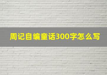 周记自编童话300字怎么写