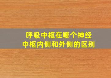 呼吸中枢在哪个神经中枢内侧和外侧的区别