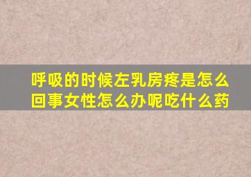 呼吸的时候左乳房疼是怎么回事女性怎么办呢吃什么药