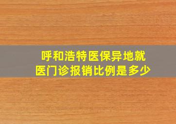 呼和浩特医保异地就医门诊报销比例是多少