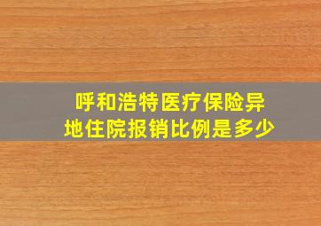 呼和浩特医疗保险异地住院报销比例是多少